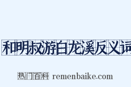 和明叔游白龙溪反义词是什么意思的图片